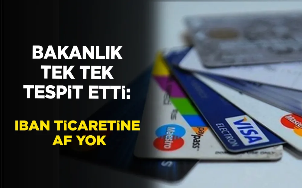 Bakanlık tek tek tespit etti: IBAN ticaretine af yok