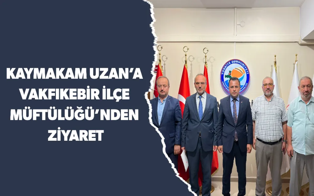 KAYMAKAM UZAN’A  VAKFIKEBİR İLÇE  MÜFTÜLÜĞÜ’NDEN  ZİYARET