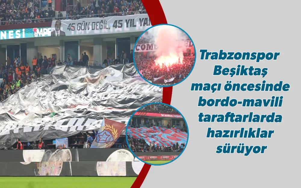 Trabzonspor - Beşiktaş maçı öncesinde bordo-mavili taraftarlarda hazırlıklar sürüyor