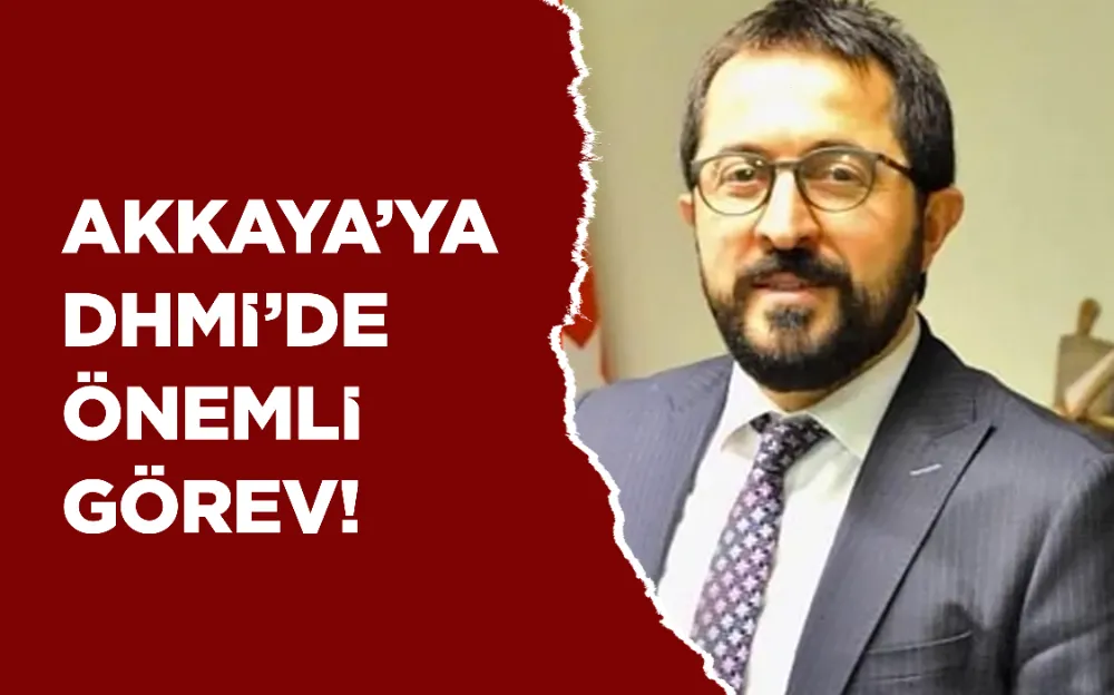 Akkaya’ya DHMİ’de önemli görev!  