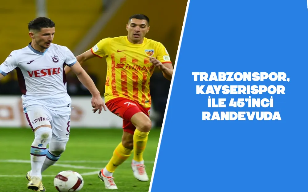 Trabzonspor, Kayserispor ile 45’inci randevuda