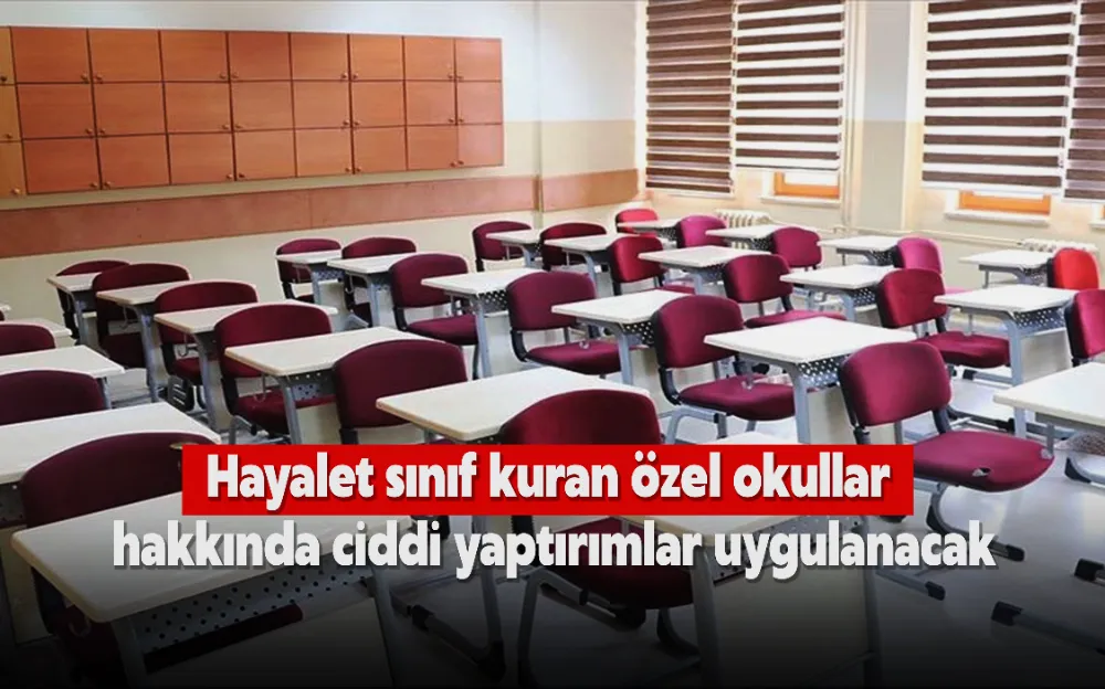 Hayalet sınıf kuran özel okullar hakkında ciddi yaptırımlar uygulanacak