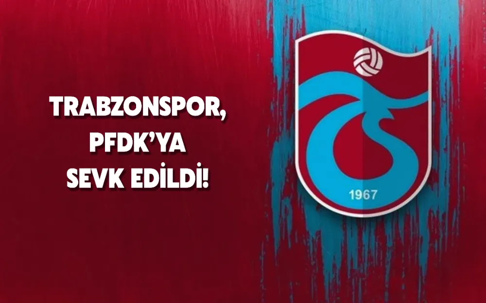 Trabzonspor, PFDK’ya sevk edildi!  