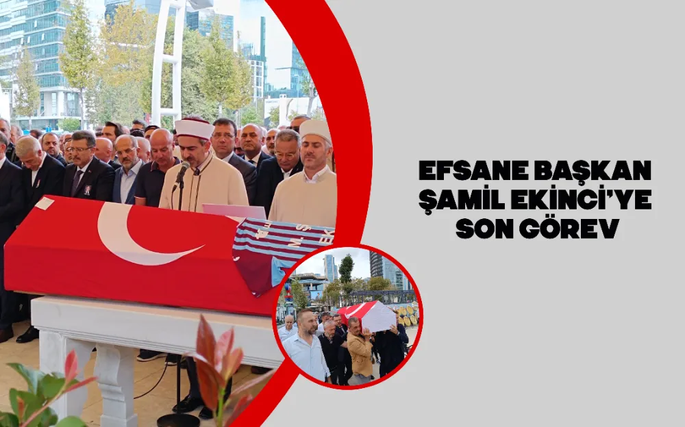 EFSANE BAŞKAN ŞAMİL EKİNCİ’YE SON GÖREV