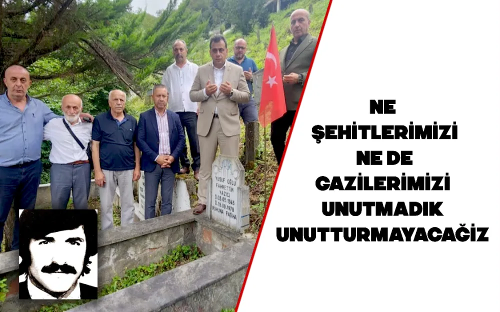 NE ŞEHİTLERİMİZİ NE DE GAZİLERİMİZİ UNUTMADIK UNUTTURMAYACAĞİZ 