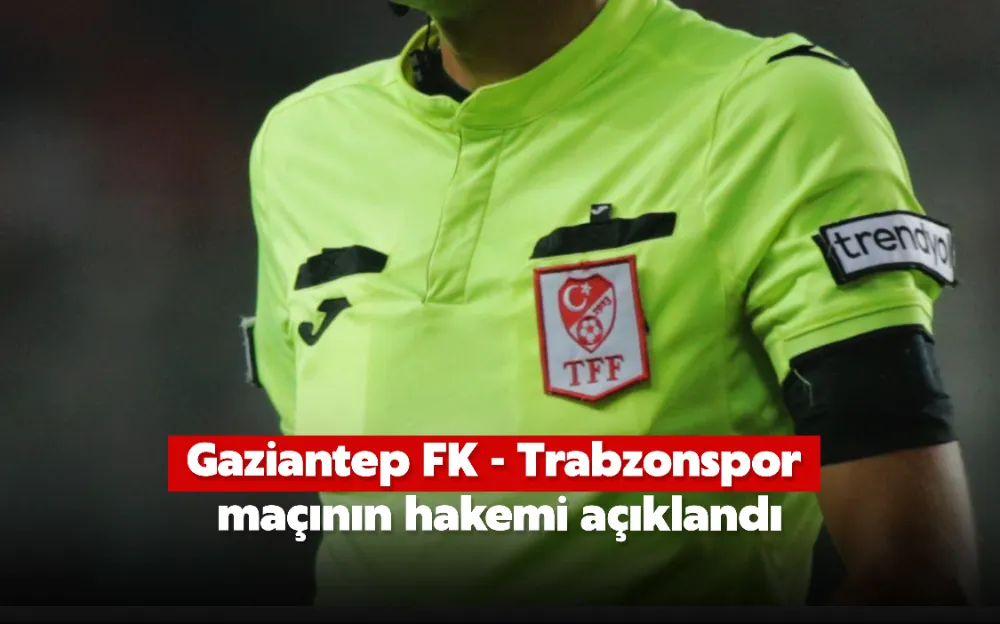 Gaziantep FK - Trabzonspor maçının hakemi açıklandı