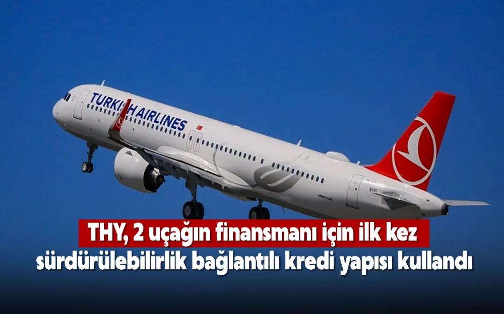 THY, 2 uçağın finansmanı için ilk kez sürdürülebilirlik bağlantılı kredi yapısı kullandı