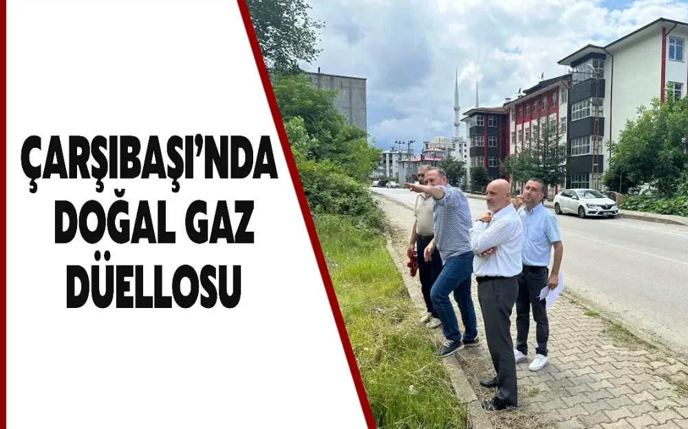 ÇARŞIBAŞI’NDA DOĞAL GAZ DÜELLOSU