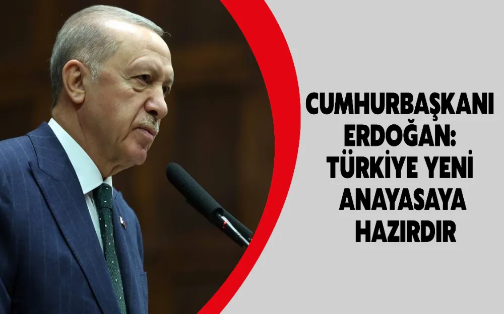 Cumhurbaşkanı Erdoğan: Türkiye yeni anayasaya hazırdır