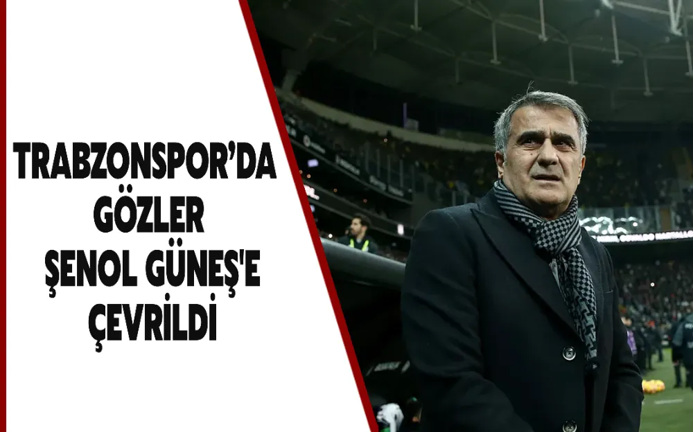 TRABZONSPOR’DA GÖZLER ŞENOL GÜNEŞ