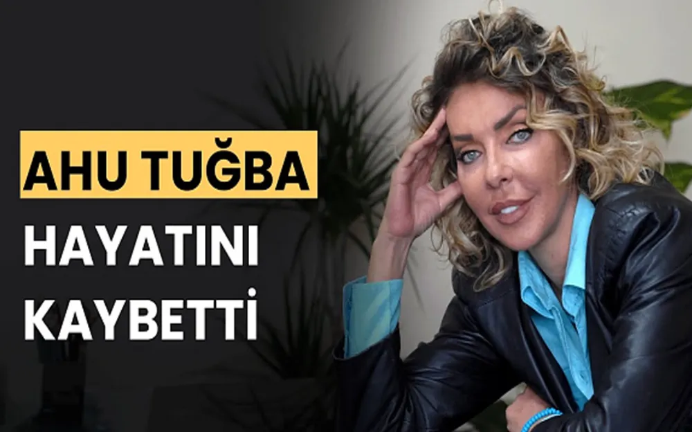 Sanatçı Ahu Tuğba hayatını kaybetti