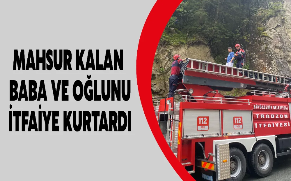 MAHSUR KALAN BABA VE OĞLUNU İTFAİYE KURTARDI