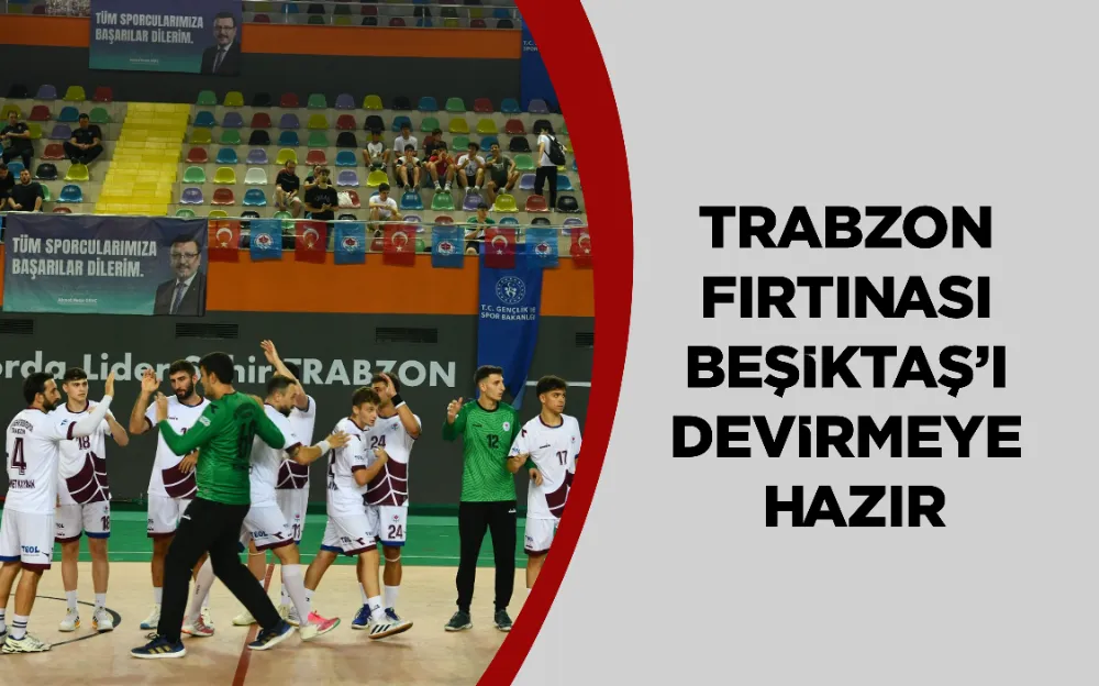 TRABZON FIRTINASI BEŞİKTAŞ’I DEVİRMEYE HAZIR