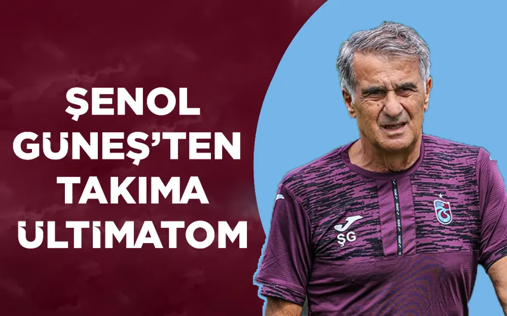 ŞENOL GÜNEŞ’TEN  TAKIMA ÜLTİMATOM