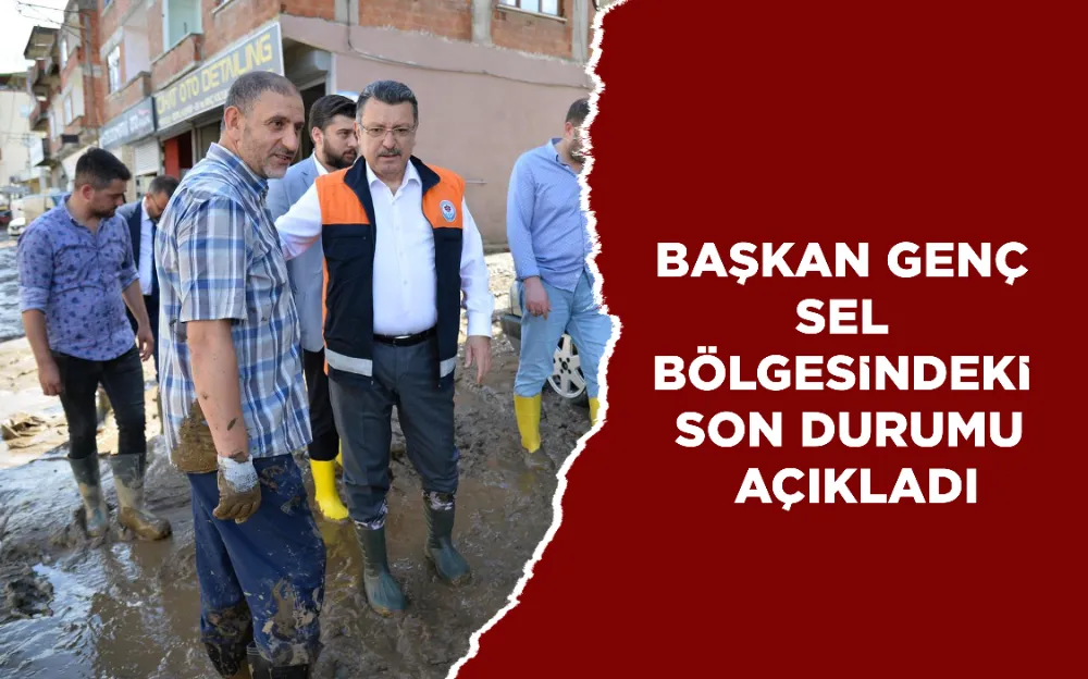 BAŞKAN GENÇ SEL BÖLGESİNDEKİ SON DURUMU AÇIKLADI