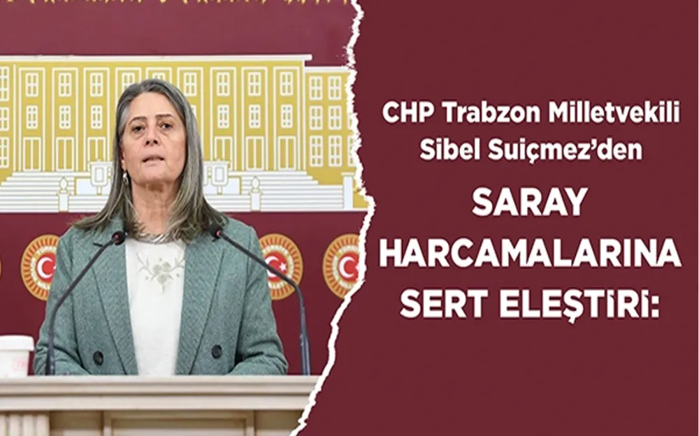 CHP Trabzon Milletvekili Sibel Suiçmez’den Saray Harcamalarına Sert Eleştiri: 