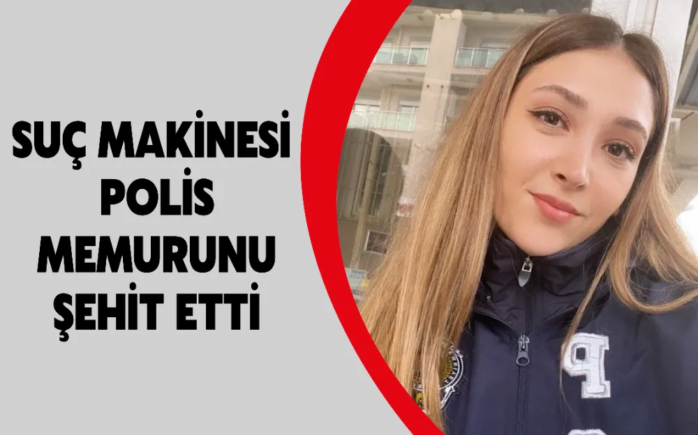 SUÇ MAKİNESİ POLİS MEMURUNU  ŞEHİT ETTİ 