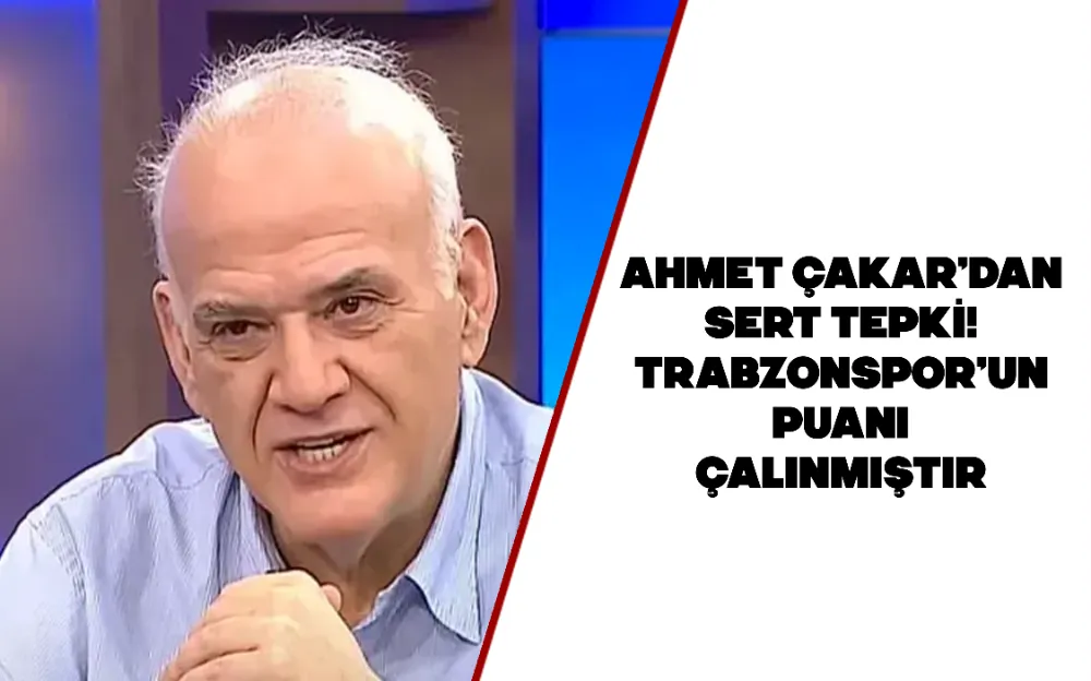 Ahmet Çakar’dan sert tepki! Trabzonspor’un puanı çalınmıştır