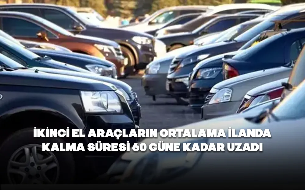 İkinci el araçların ortalama ilanda kalma süresi 60 güne kadar uzadı