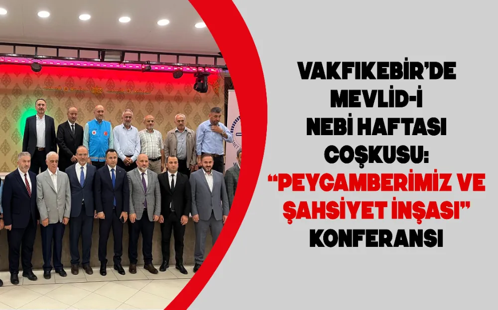 VAKFIKEBİR’DE MEVLİD-İ NEBİ HAFTASI COŞKUSU: “PEYGAMBERİMİZ VE ŞAHSİYET İNŞASI” KONFERANSI