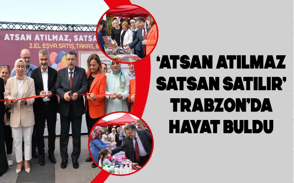 ‘ATSAN ATILMAZ SATSAN SATILIR’ TRABZON’DA HAYAT BULDU