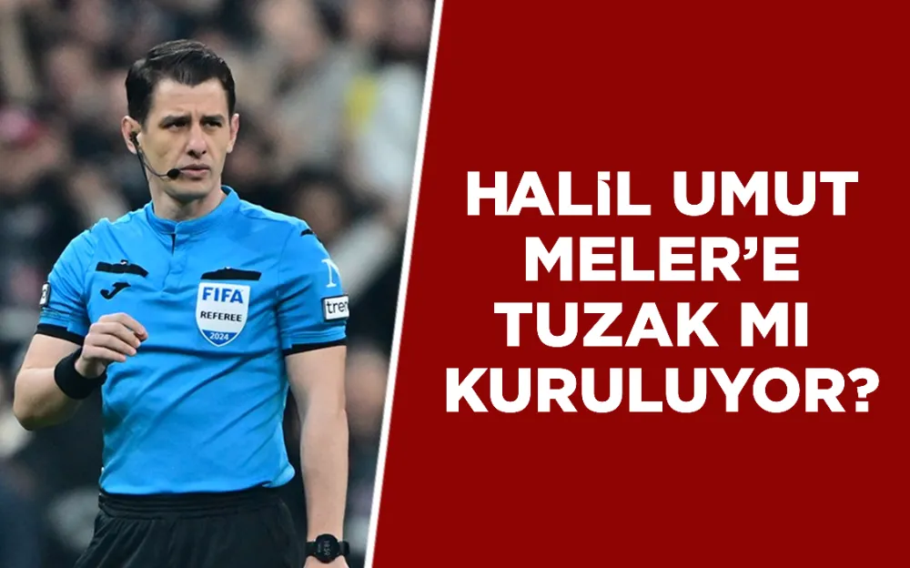 HALİL UMUT MELER’E TUZAK MI KURULUYOR?