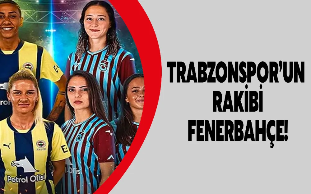 TRABZONSPOR’UN RAKİBİ FENERBAHÇE!