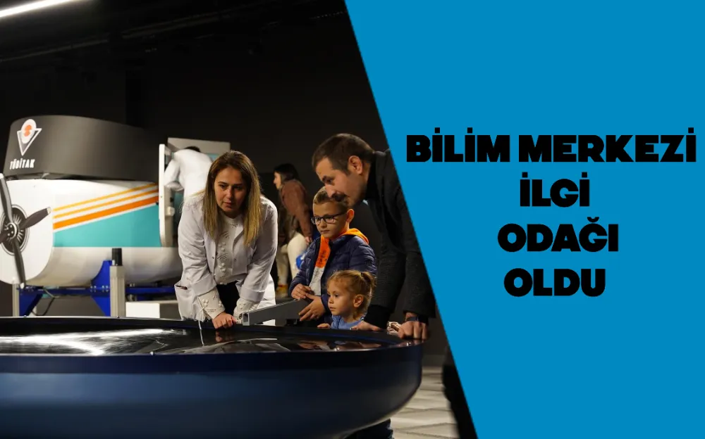 BİLİM MERKEZİ İLGİ ODAĞI OLDU