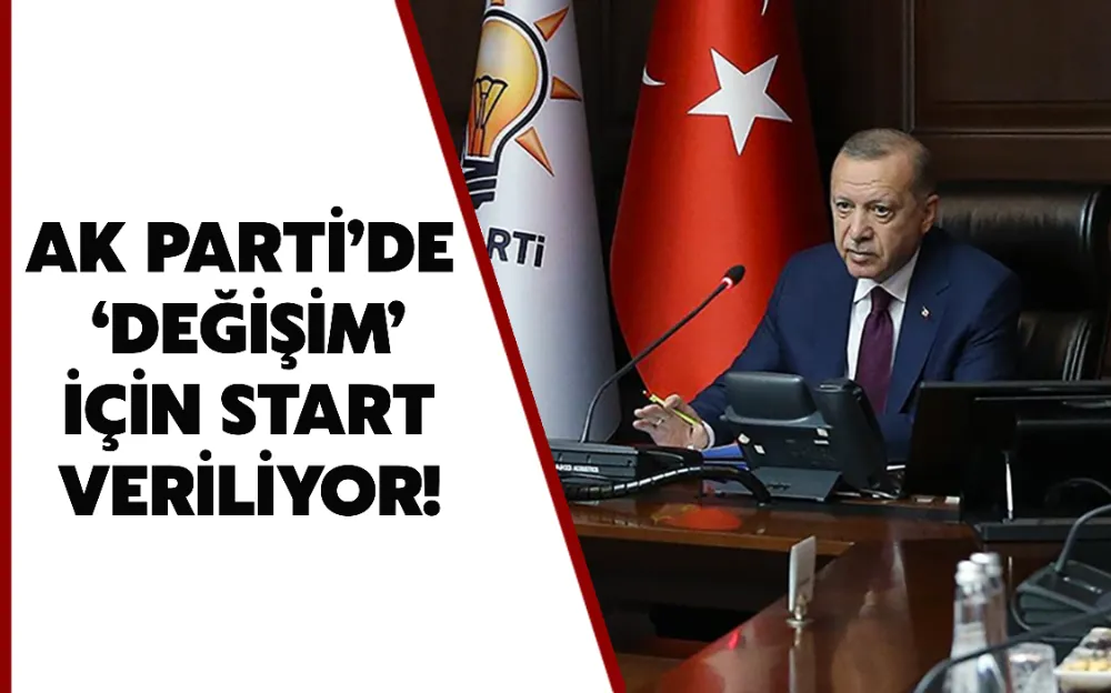 AK PARTİ’DE ‘DEĞİŞİM’ İÇİN START VERİLİYOR!