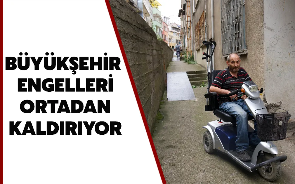 BÜYÜKŞEHİR ENGELLERİ ORTADAN KALDIRIYOR