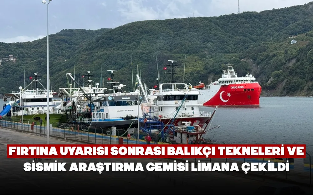 Fırtına uyarısı sonrası balıkçı tekneleri ve sismik araştırma gemisi limana çekildi