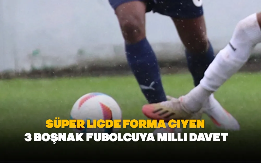 Süper ligde forma giyen 3 Boşnak fubolcuya milli davet