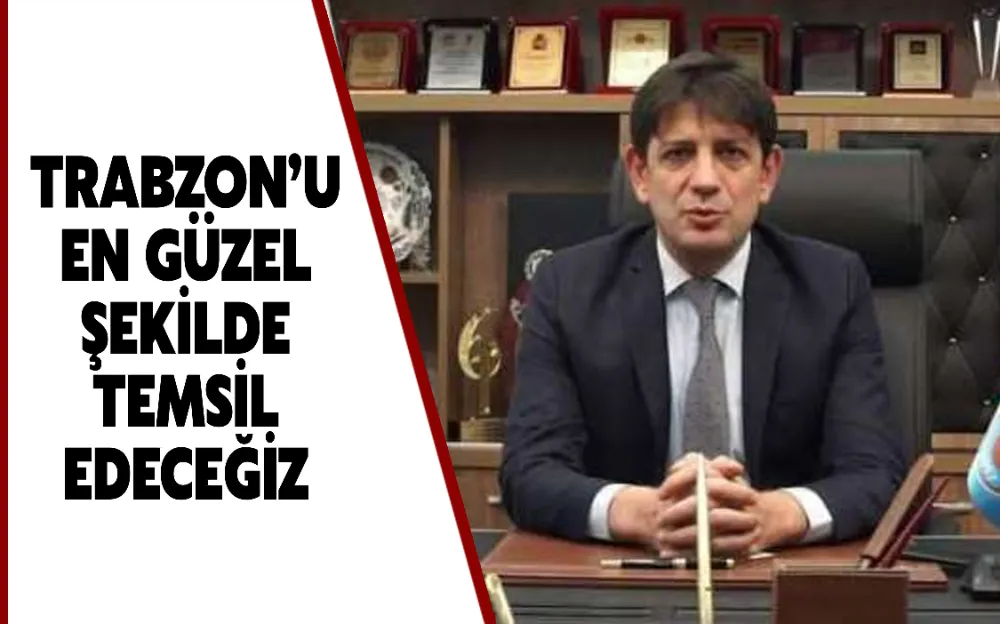 TRABZON’U EN GÜZEL ŞEKİLDE TEMSİL EDECEĞİZ