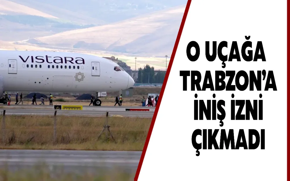 O uçağa Trabzon’a iniş izni çıkmadı