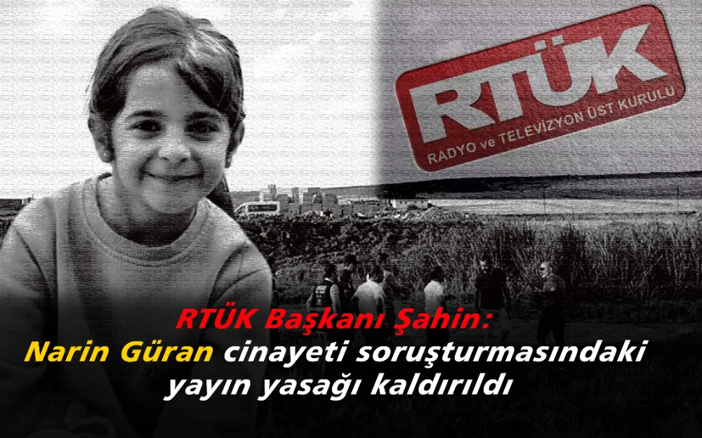 RTÜK Başkanı Şahin: Narin Güran cinayeti soruşturmasındaki yayın yasağı kaldırıldı