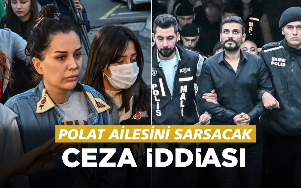 POLAT AİLESİNİ SARSACAK CEZA İDDİASI