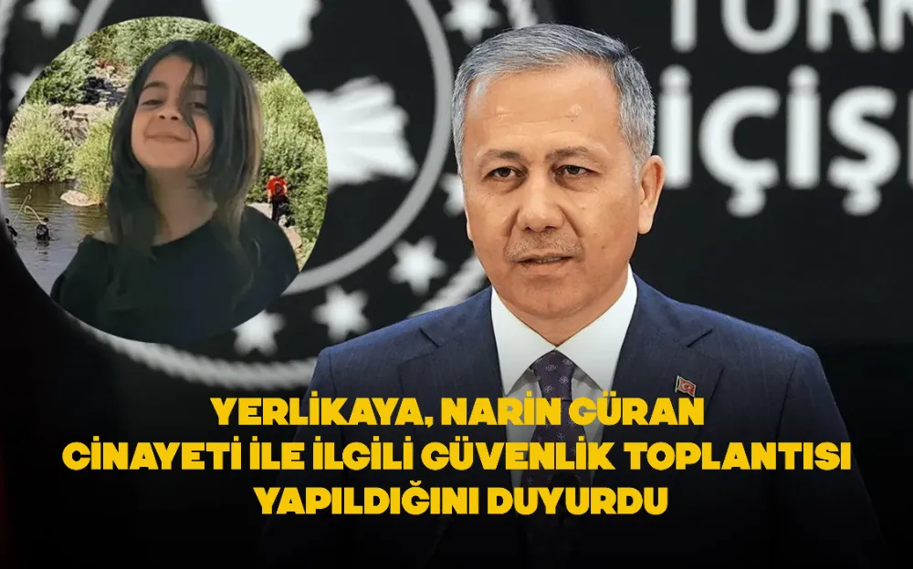 Yerlikaya, Narin Güran cinayeti ile ilgili güvenlik toplantısı yapıldığını duyurdu