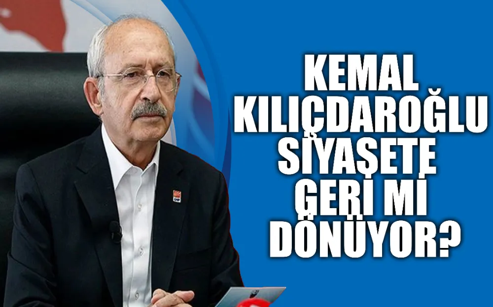 Kemal Kılıçdaroğlu siyasete geri mi dönüyor?