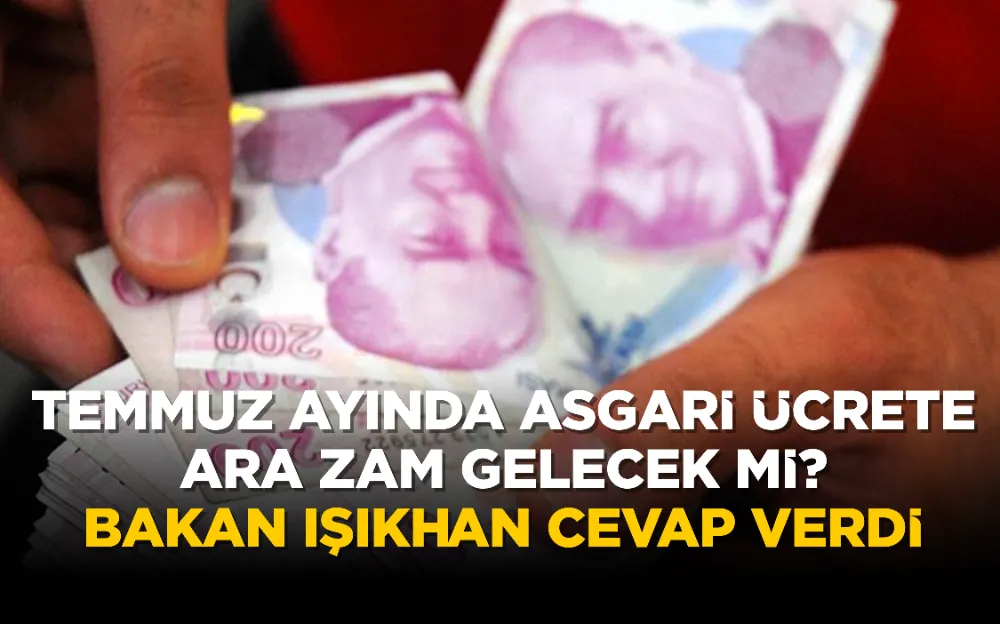 Temmuz ayında asgari ücrete ara zam gelecek mi? Bakan Işıkhan cevap verdi