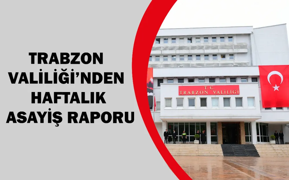 Trabzon Valiliği’nden haftalık asayiş raporu 