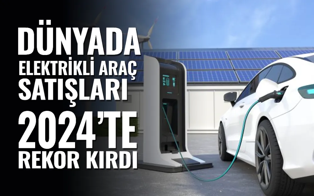 Dünyada elektrikli araç satışları 2024