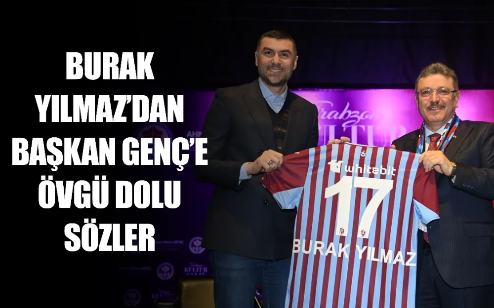 BURAK YILMAZ’DAN BAŞKAN GENÇ’E ÖVGÜ DOLU SÖZLER