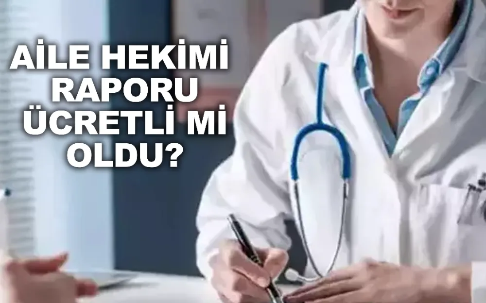 Aile hekimi raporu ücretli mi oldu? işte detaylar