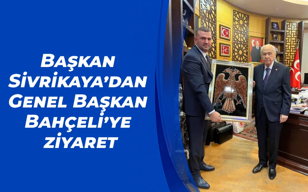 Başkan Sivrikaya’dan Genel Başkan Bahçeli’ye ziyaret...