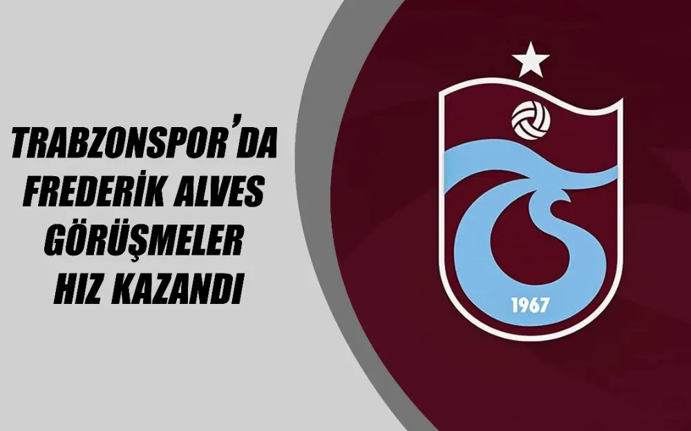 Trabzonspor’da Frederik Alves görüşmeler hız kazandı!  