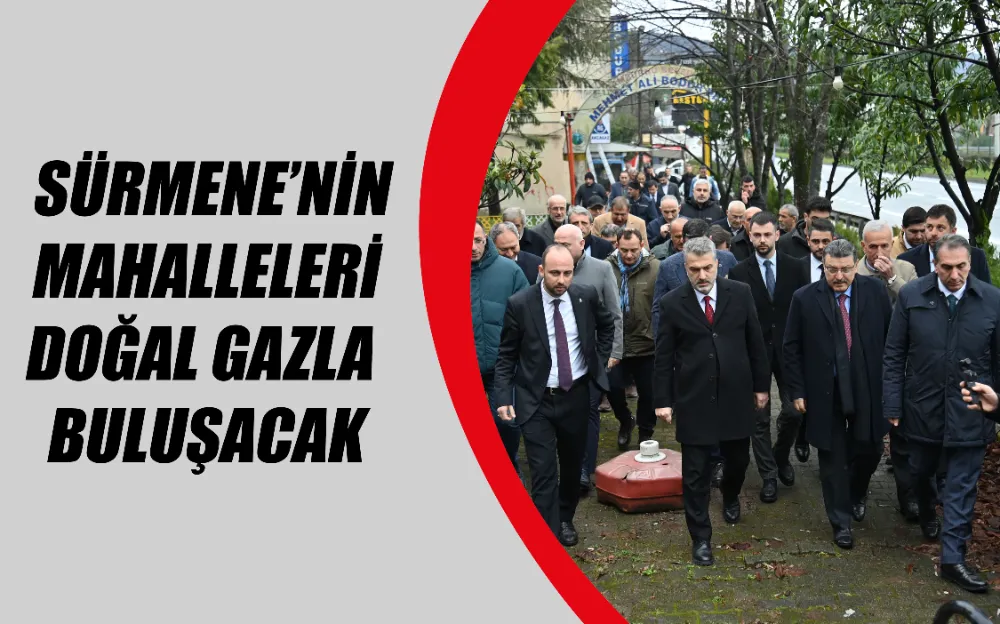  SÜRMENE’NİN MAHALLELERİ DOĞAL GAZLA BULUŞACAK