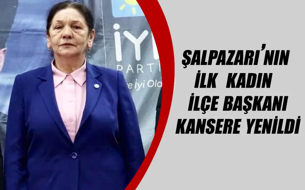 Şalpazarı’nın ilk  kadın  İlçe Başkanı Kansere Yenildi