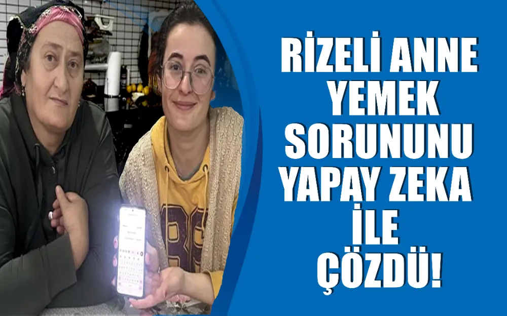 Rizeli anne yemek sorununu yapay zeka ile çözdü!