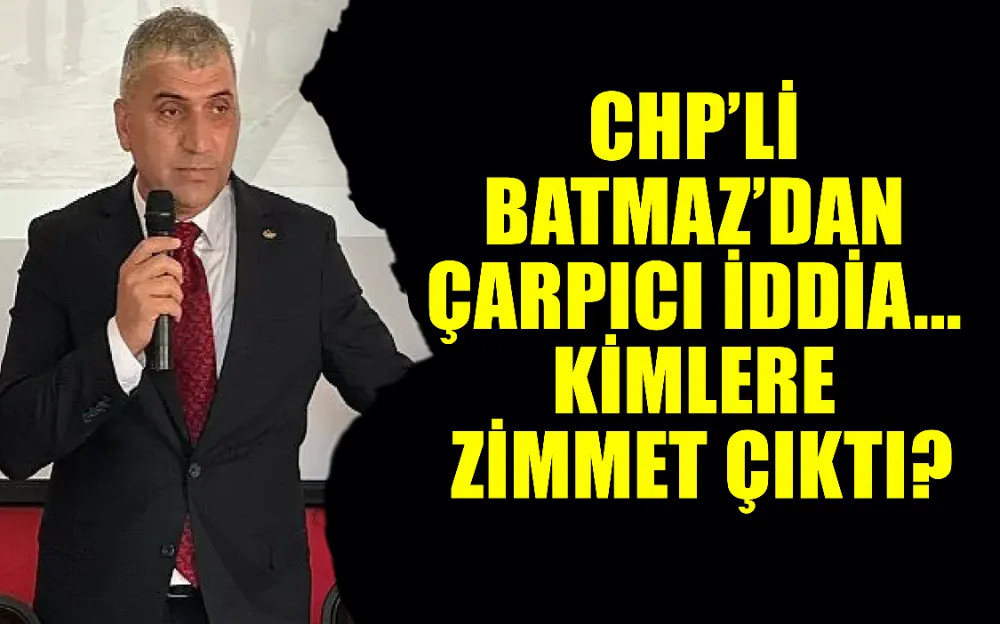 CHP’li Batmaz’dan Çarpıcı İddia... Kimlere Zimmet Çıktı?  