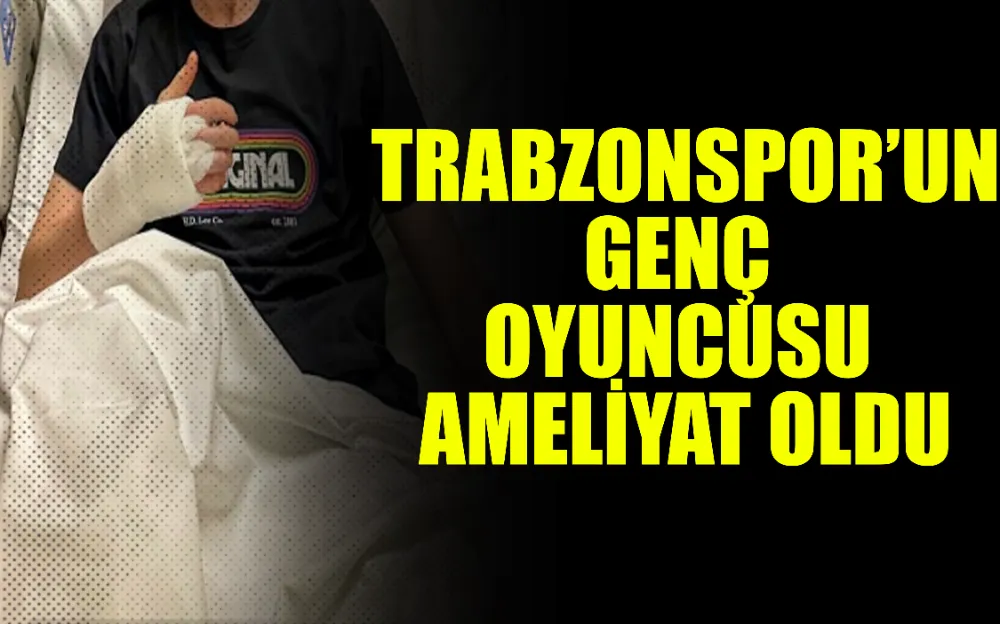 Trabzonspor’un genç oyuncusu ameliyat oldu